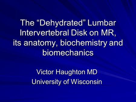 The Dehydrated Lumbar Intervertebral Disk on MR, its anatomy, biochemistry and biomechanics Victor Haughton MD University of Wisconsin.