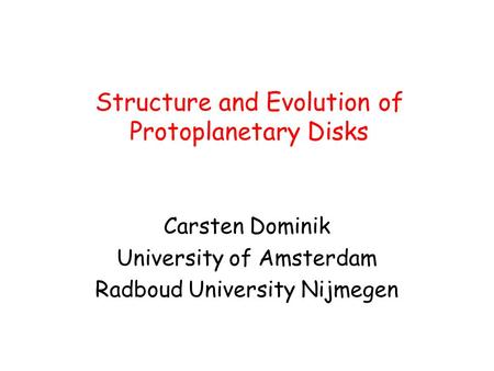 Structure and Evolution of Protoplanetary Disks Carsten Dominik University of Amsterdam Radboud University Nijmegen.