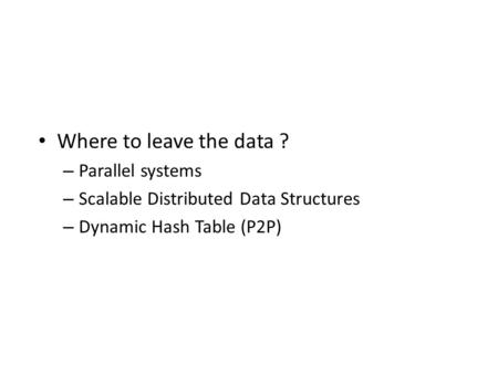 Where to leave the data ? – Parallel systems – Scalable Distributed Data Structures – Dynamic Hash Table (P2P)