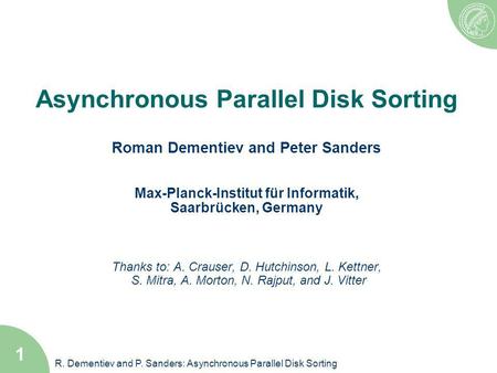 R. Dementiev and P. Sanders: Asynchronous Parallel Disk Sorting 1 Asynchronous Parallel Disk Sorting Roman Dementiev and Peter Sanders Max-Planck-Institut.