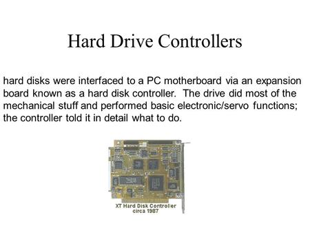 Hard disks were interfaced to a PC motherboard via an expansion board known as a hard disk controller. The drive did most of the mechanical stuff and performed.