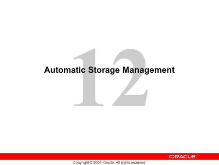 12 Copyright © 2006, Oracle. All rights reserved. Automatic Storage Management.