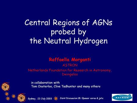 Sydney, 23 July 2003 Joint Discussion 18: Quasar cores & jets Central Regions of AGNs probed by the Neutral Hydrogen Raffaella Morganti ASTRON Netherlands.