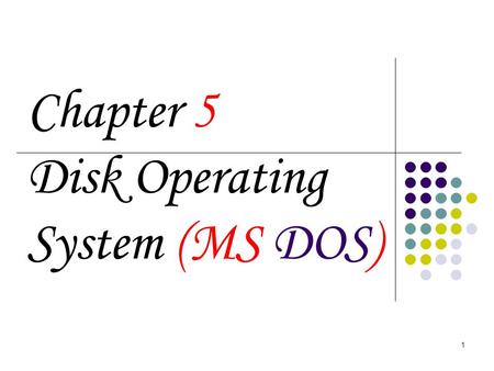 1 Chapter 5 Disk Operating System (MS DOS). 2 Disk Operating System (DOS) In the 1980s or early 1990s, the operating system that shipped with most PCs.