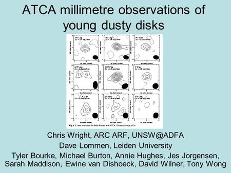 ATCA millimetre observations of young dusty disks Chris Wright, ARC ARF, Dave Lommen, Leiden University Tyler Bourke, Michael Burton, Annie Hughes,