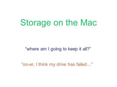 Storage on the Mac where am I going to keep it all? oo-er, I think my drive has failed…