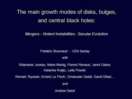 The main growth modes of disks, bulges, and central black holes: Mergers - Violent Instabilities - Secular Evolution Frédéric Bournaud - CEA Saclay with.