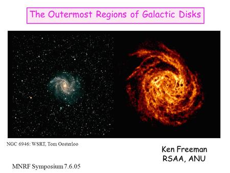 The Outermost Regions of Galactic Disks Ken Freeman RSAA, ANU MNRF Symposium 7.6.05 NGC 6946: WSRT, Tom Oosterloo.