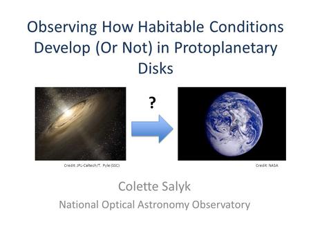 Observing How Habitable Conditions Develop (Or Not) in Protoplanetary Disks Colette Salyk National Optical Astronomy Observatory Credit: JPL-Caltech/T.