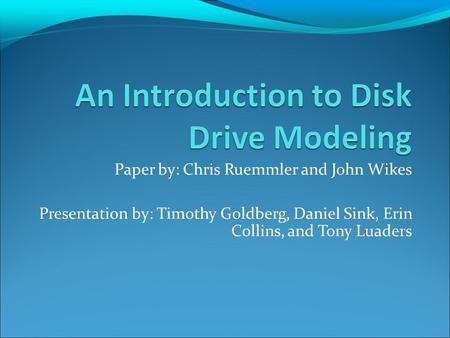 Paper by: Chris Ruemmler and John Wikes Presentation by: Timothy Goldberg, Daniel Sink, Erin Collins, and Tony Luaders.