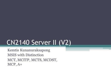 CN2140 Server II (V2) Kemtis Kunanuraksapong MSIS with Distinction MCT, MCITP, MCTS, MCDST, MCP, A+