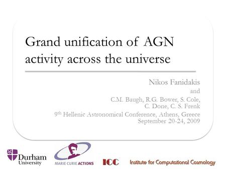 Grand unification of AGN activity across the universe Nikos Fanidakis and C.M. Baugh, R.G. Bower, S. Cole, C. Done, C. S. Frenk 9 th Hellenic Astronomical.