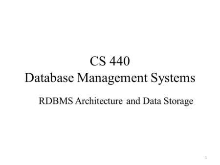 CS 440 Database Management Systems RDBMS Architecture and Data Storage 1.