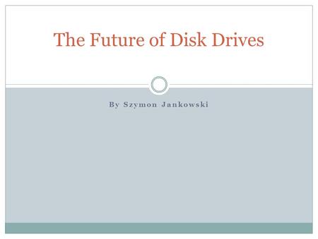 By Szymon Jankowski The Future of Disk Drives. Presentation Outline Disk Drive Overview Current Design Limitations Proposed New Architecture New Storage.