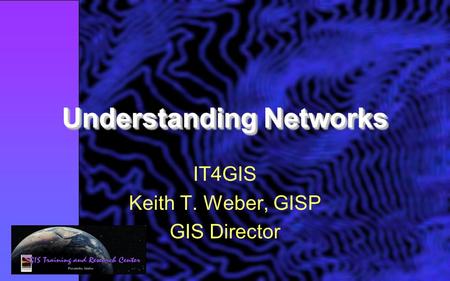Understanding Networks IT4GIS Keith T. Weber, GISP GIS Director.