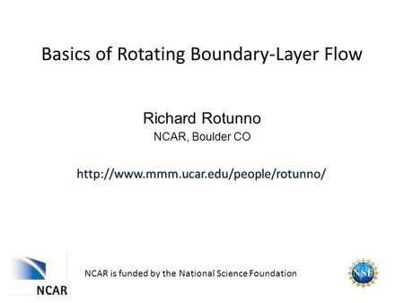 Basics of Rotating Boundary-Layer Flow NCAR is funded by the National Science Foundation Richard Rotunno NCAR, Boulder CO.