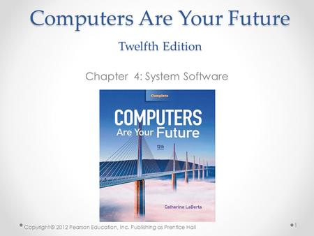 Computers Are Your Future Twelfth Edition Chapter 4: System Software Copyright © 2012 Pearson Education, Inc. Publishing as Prentice Hall 1.