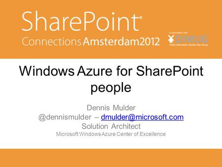 Windows Azure for SharePoint people Dennis – Solution Architect Microsoft Windows Azure.