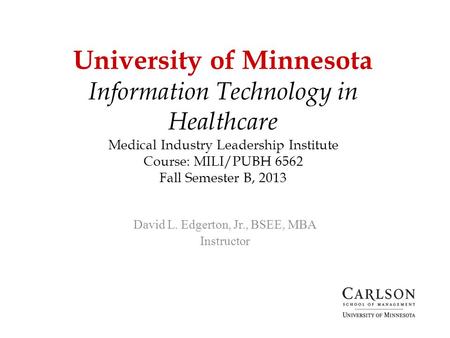 University of Minnesota Information Technology in Healthcare Medical Industry Leadership Institute Course: MILI/PUBH 6562 Fall Semester B, 2013 David.