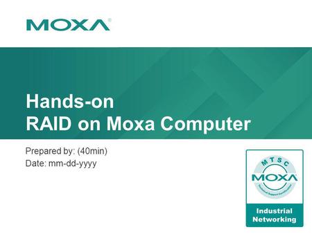 Hands-on RAID on Moxa Computer Prepared by: (40min) Date: mm-dd-yyyy.