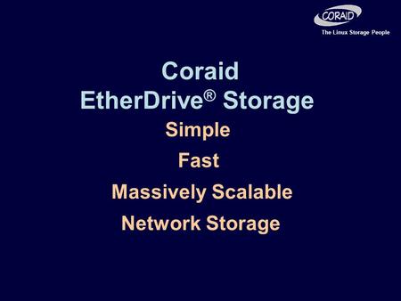 The Linux Storage People Simple Fast Massively Scalable Network Storage Coraid EtherDrive ® Storage.