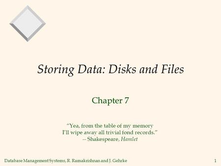 Database Management Systems, R. Ramakrishnan and J. Gehrke1 Storing Data: Disks and Files Chapter 7 Yea, from the table of my memory Ill wipe away all.