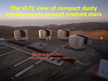 The VLTI view of compact dusty environments around evolved stars Olivier CHESNEAU Observatoire de la Côte dAzur (OCA)