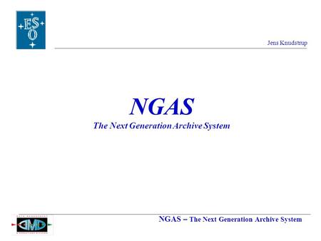 NGAS – The Next Generation Archive System Jens Knudstrup NGAS The Next Generation Archive System.