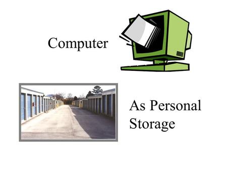 Computer As Personal Storage. Mass Storage We are people who have massive amounts of things to store. We need more room, more closets, more garages, more.