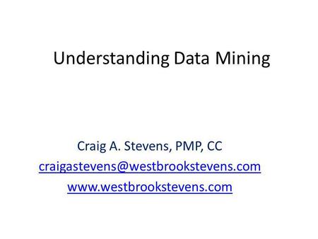 Understanding Data Mining Craig A. Stevens, PMP, CC