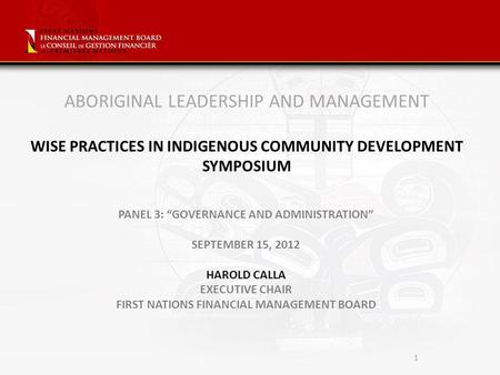 1 ABORIGINAL LEADERSHIP AND MANAGEMENT WISE PRACTICES IN INDIGENOUS COMMUNITY DEVELOPMENT SYMPOSIUM PANEL 3: GOVERNANCE AND ADMINISTRATION SEPTEMBER 15,
