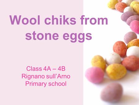 # Wool chiks from stone eggs Class 4A – 4B Rignano sullArno Primary school.