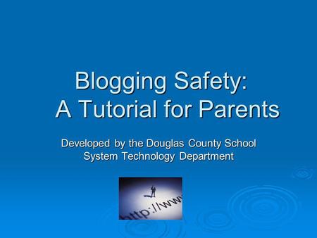 Blogging Safety: A Tutorial for Parents Developed by the Douglas County School System Technology Department.