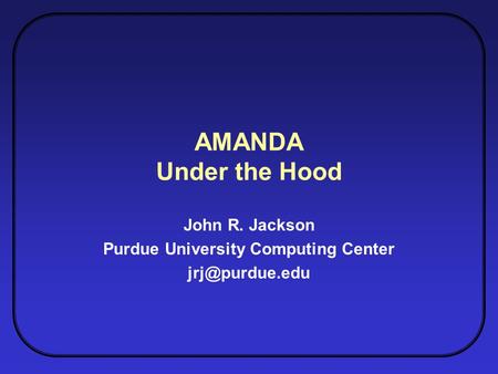 AMANDA Under the Hood John R. Jackson Purdue University Computing Center