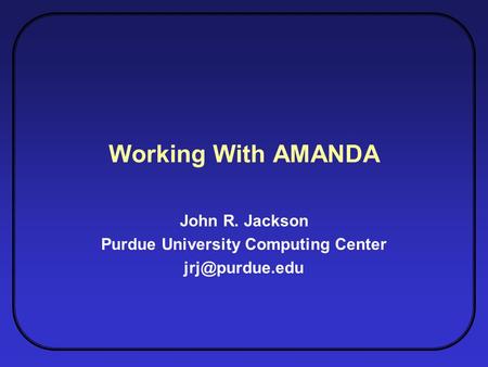 Working With AMANDA John R. Jackson Purdue University Computing Center