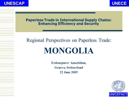 UNECE UN/CEFACTUNESCAP Paperless Trade in International Supply Chains: Enhancing Efficiency and Security Regional Perspectives on Paperless Trade: MONGOLIA.