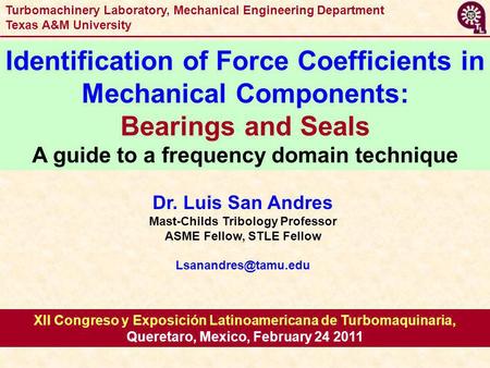 1 XII Congreso y Exposición Latinoamericana de Turbomaquinaria, Queretaro, Mexico, February 24 2011 Dr. Luis San Andres Mast-Childs Tribology Professor.