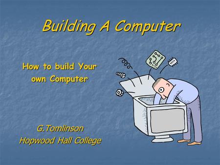 Building A Computer How to build Your own Computer G.Tomlinson Hopwood Hall College.