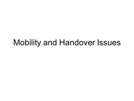 Mobility and Handover Issues. Mobile Communication Two aspects of mobility: –user mobility: users communicate (wireless) anytime, anywhere, with anyone.