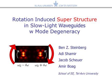 Rotation Induced Super Structure in Slow-Light Waveguides w Mode Degeneracy Ben Z. Steinberg Adi Shamir Jacob Scheuer Amir Boag School of EE, Tel-Aviv.