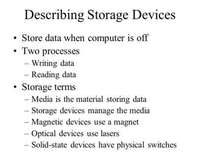 Describing Storage Devices Store data when computer is off Two processes –Writing data –Reading data Storage terms –Media is the material storing data.