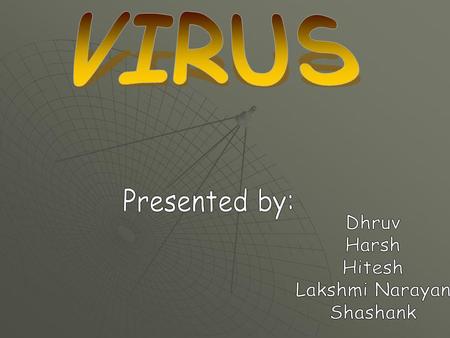 VIRUS Presented by: Dhruv Harsh Hitesh Lakshmi Narayan Shashank.