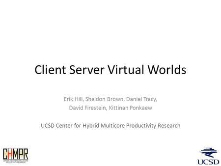Client Server Virtual Worlds Erik Hill, Sheldon Brown, Daniel Tracy, David Firestein, Kittinan Ponkaew UCSD Center for Hybrid Multicore Productivity Research.