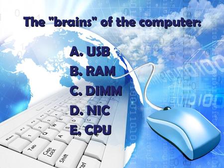 The brains of the computer: A. USB B. RAM C. DIMM D. NIC E. CPU A. USB B. RAM C. DIMM D. NIC E. CPU.