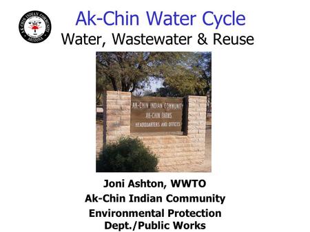 Ak-Chin Water Cycle Water, Wastewater & Reuse Joni Ashton, WWTO Ak-Chin Indian Community Environmental Protection Dept./Public Works.
