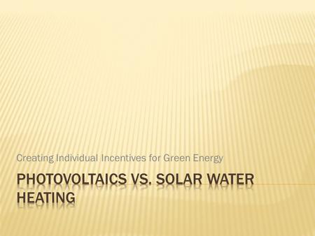 Creating Individual Incentives for Green Energy. Should States emphasize photovoltaics or solar hot water heating systems when implementing subsidies.