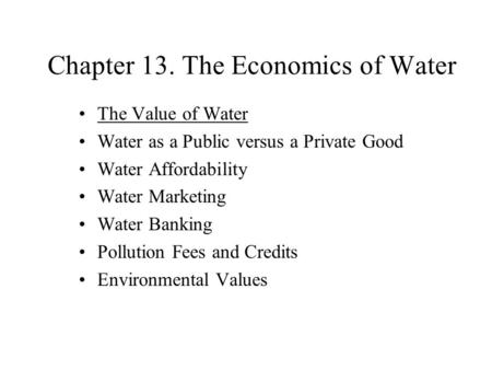 Chapter 13. The Economics of Water The Value of Water Water as a Public versus a Private Good Water Affordability Water Marketing Water Banking Pollution.