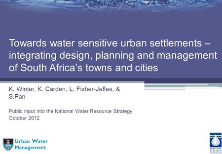 Urban Water Management Towards water sensitive urban settlements – integrating design, planning and management of South Africas towns and cities K. Winter,
