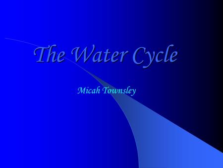 The Water Cycle Micah Townsley Todays Objectives You will be able to sketch and label the water cycle You will be able to explain the processes in the.