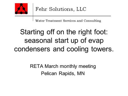 Starting off on the right foot: seasonal start up of evap condensers and cooling towers. RETA March monthly meeting Pelican Rapids, MN.